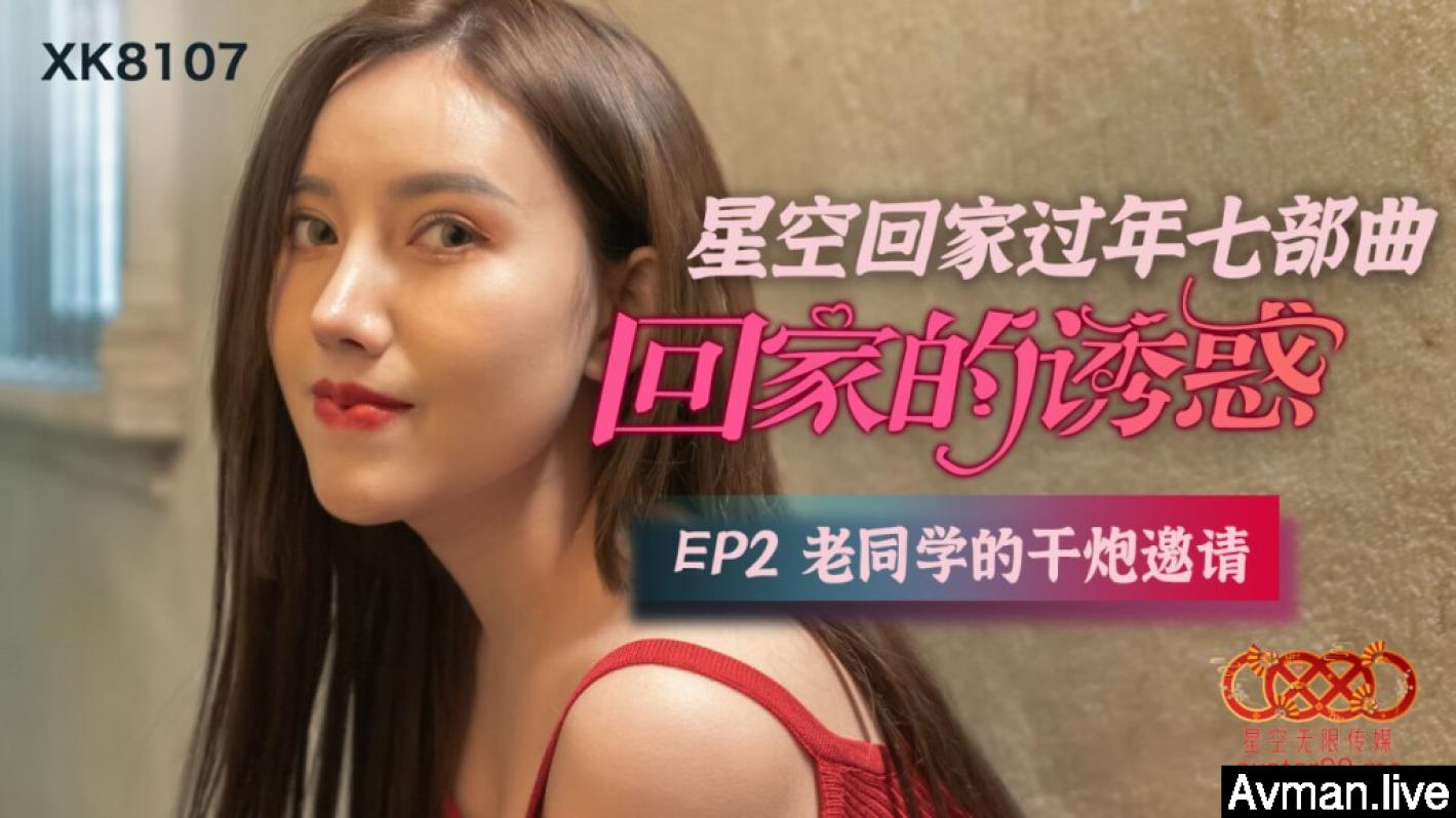 [MP4]星空传媒 XK8107 回家的诱惑七部曲EP2 老同学的干炮邀请